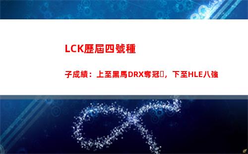 LCK歷屆四號種子成績：上至黑馬DRX奪冠，下至HLE八強